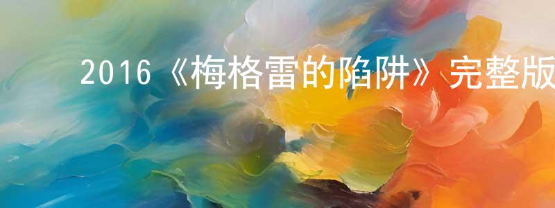 鲍秀凤发布2016《梅格雷的陷阱》完整版电影/在线观看/百度云-美剧天堂